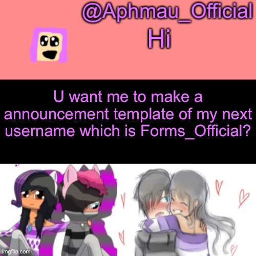 Aphmau_Official V3 | Hi; U want me to make a announcement template of my next username which is Forms_Official? | image tagged in aphmau_official v3 | made w/ Imgflip meme maker