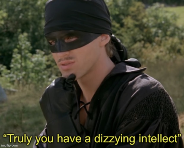 https://imgflip.com/memetemplate/322941955/Truly-you-have-a-dizzying-intellect | image tagged in truly you have a dizzying intellect | made w/ Imgflip meme maker