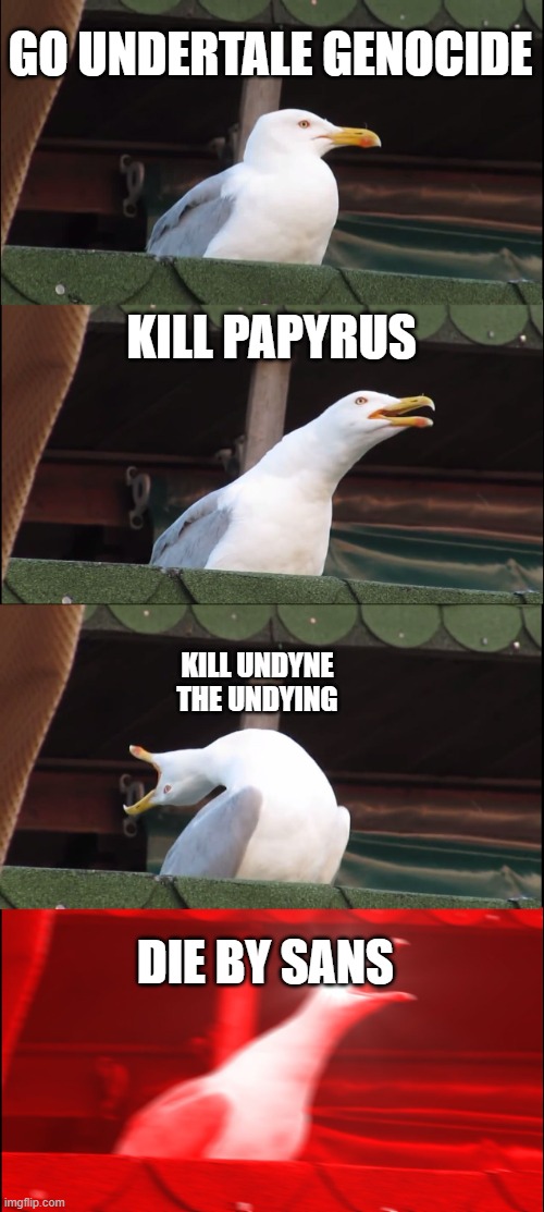 Inhaling Seagull Meme | GO UNDERTALE GENOCIDE; KILL PAPYRUS; KILL UNDYNE THE UNDYING; DIE BY SANS | image tagged in memes,inhaling seagull | made w/ Imgflip meme maker