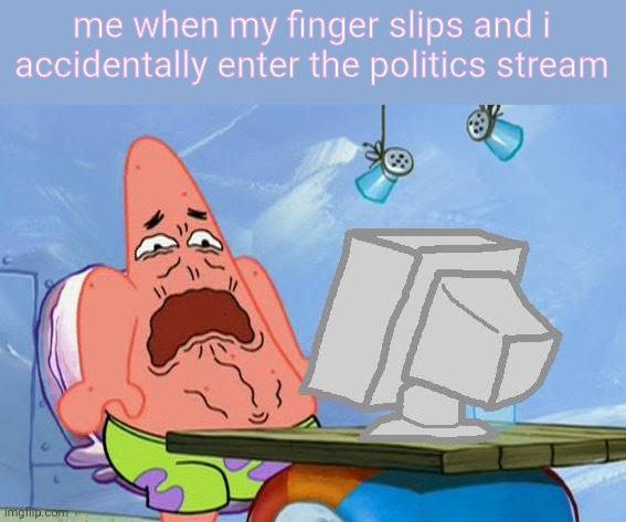 Patrick Star Internet Disgust | me when my finger slips and i accidentally enter the politics stream | image tagged in patrick star internet disgust | made w/ Imgflip meme maker