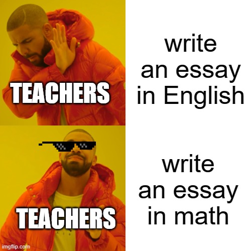 Drake Hotline Bling | write an essay in English; TEACHERS; write an essay in math; TEACHERS | image tagged in memes,drake hotline bling | made w/ Imgflip meme maker