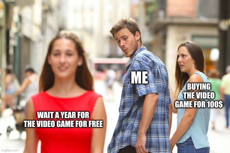 Distracted Boyfriend | ME; BUYING THE VIDEO GAME FOR 100$; WAIT A YEAR FOR THE VIDEO GAME FOR FREE | image tagged in memes,distracted boyfriend | made w/ Imgflip meme maker
