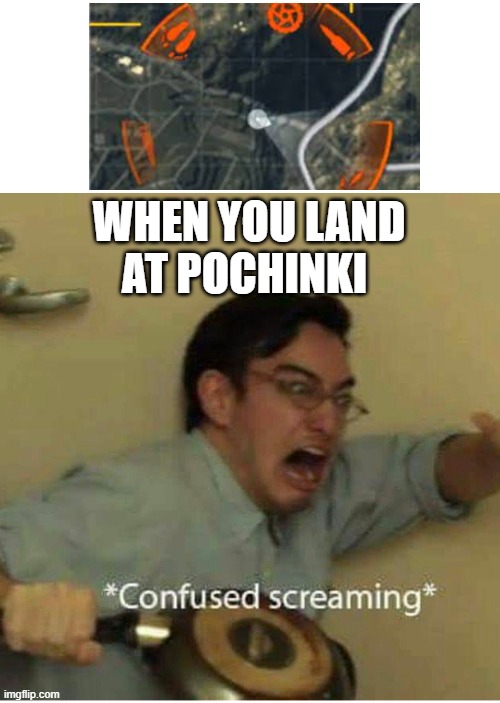 confused screaming | WHEN YOU LAND AT POCHINKI | image tagged in confused screaming | made w/ Imgflip meme maker