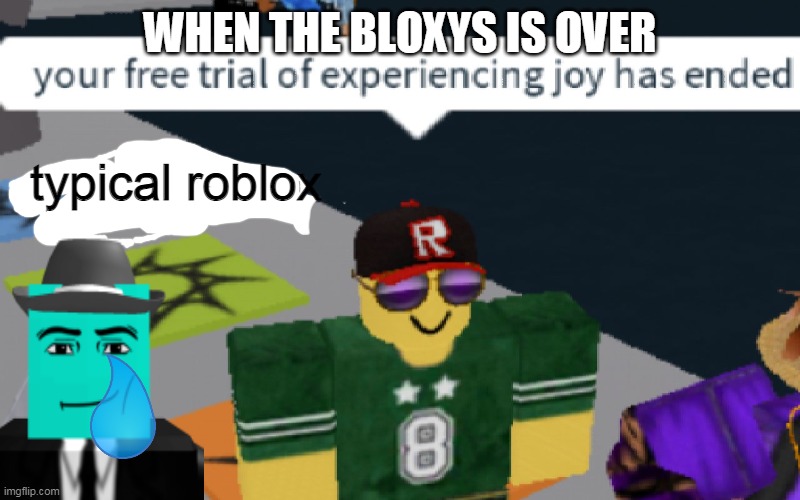 your free trial of experiencing Joy has ended | WHEN THE BLOXYS IS OVER; typical roblox | image tagged in your free trial of experiencing joy has ended | made w/ Imgflip meme maker