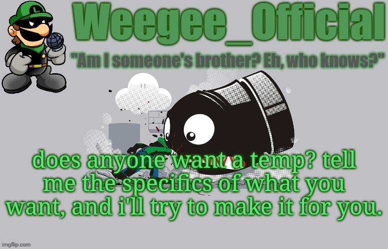 anyone? | does anyone want a temp? tell me the specifics of what you want, and i'll try to make it for you. | image tagged in weegee_official temp newer | made w/ Imgflip meme maker