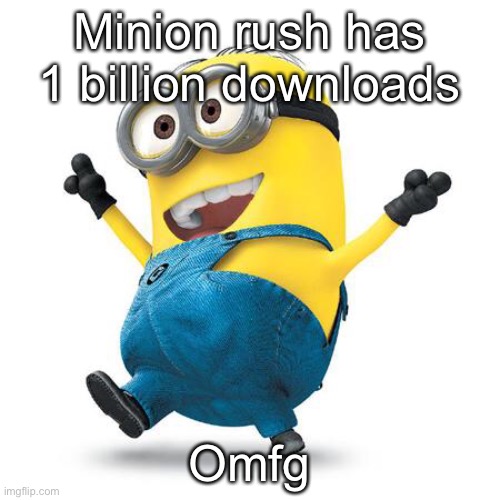 Happy Minion | Minion rush has 1 billion downloads; Omfg | image tagged in happy minion | made w/ Imgflip meme maker