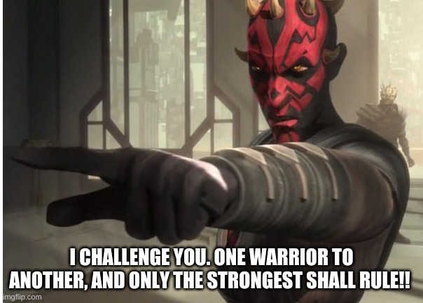 I challenge you darth maul | I CHALLENGE YOU. ONE WARRIOR TO ANOTHER, AND ONLY THE STRONGEST SHALL RULE!! | image tagged in i challenge you darth maul | made w/ Imgflip meme maker