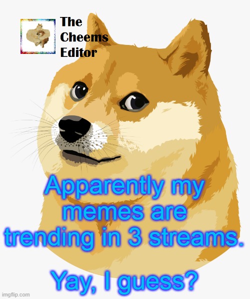 Apparently my memes are trending in 3 streams. Yay, I guess? | image tagged in thecheemseditor announcement template | made w/ Imgflip meme maker