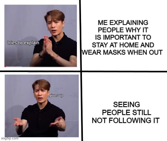 jackson wang | ME EXPLAINING PEOPLE WHY IT IS IMPORTANT TO STAY AT HOME AND WEAR MASKS WHEN OUT; SEEING PEOPLE STILL NOT FOLLOWING IT | image tagged in jackson wang | made w/ Imgflip meme maker