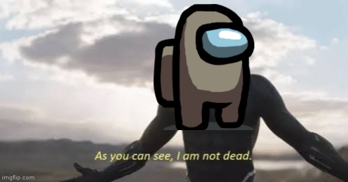 As you can see, i am not dead | image tagged in as you can see i am not dead | made w/ Imgflip meme maker