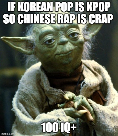 gEnUiS | IF KOREAN POP IS KPOP SO CHINESE RAP IS CRAP; 100 IQ+ | image tagged in memes,star wars yoda | made w/ Imgflip meme maker