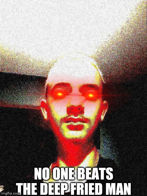 I deep fried my face | NO ONE BEATS THE DEEP FRIED MAN | made w/ Imgflip meme maker