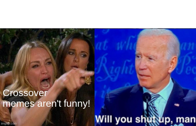 Crossover memes are good lol | Crossover memes aren't funny! | image tagged in woman yelling at cat,memes,will you shut up man,biden - will you shut up man,crossover memes | made w/ Imgflip meme maker