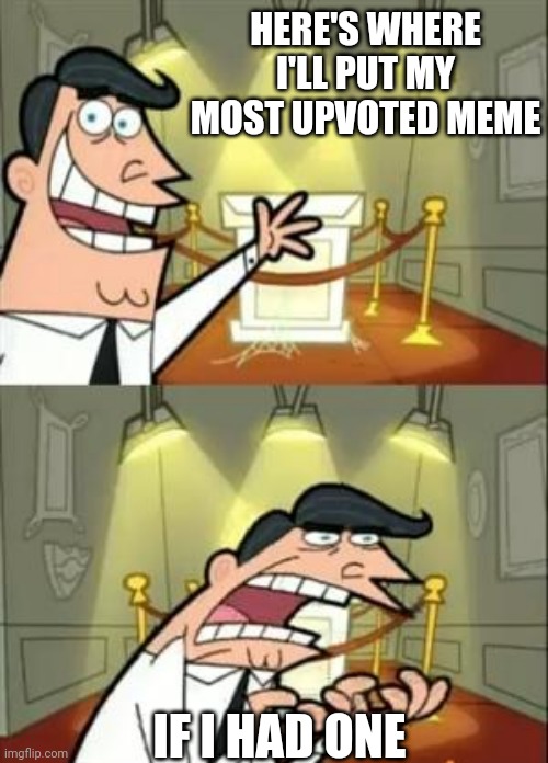 This Is Where I'd Put My Trophy If I Had One Meme | HERE'S WHERE I'LL PUT MY MOST UPVOTED MEME; IF I HAD ONE | image tagged in memes,this is where i'd put my trophy if i had one | made w/ Imgflip meme maker