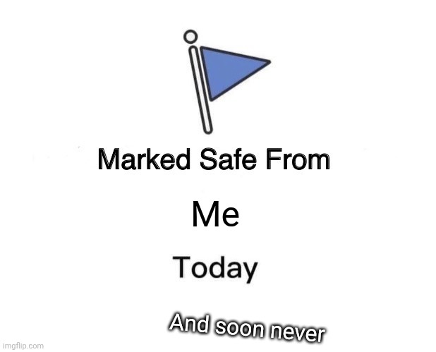 Front page | Me; And soon never | image tagged in memes,marked safe from | made w/ Imgflip meme maker