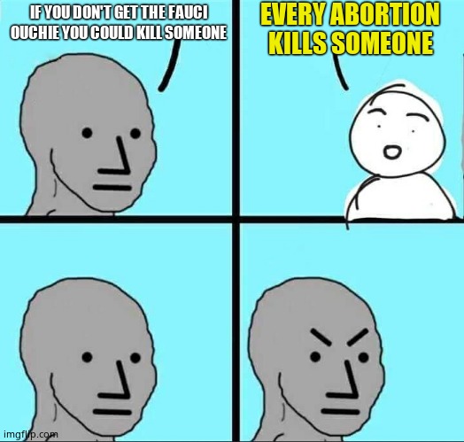 NPC Meme | IF YOU DON'T GET THE FAUCI OUCHIE YOU COULD KILL SOMEONE EVERY ABORTION KILLS SOMEONE | image tagged in npc meme | made w/ Imgflip meme maker