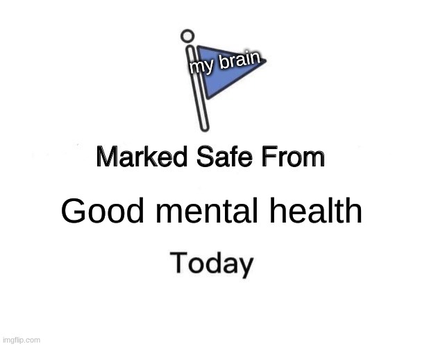 Marked Safe From Meme | my brain; Good mental health | image tagged in memes,marked safe from | made w/ Imgflip meme maker