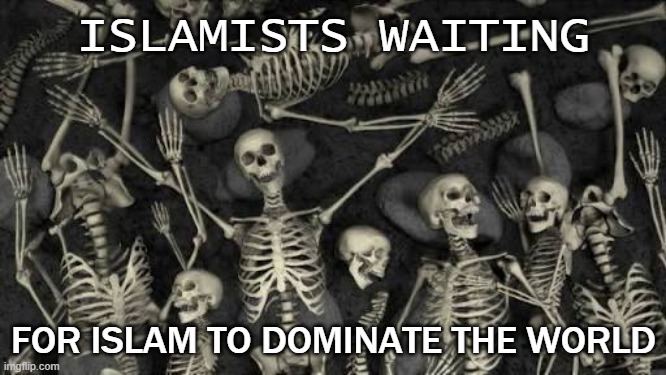 Islamists waiting for Islam to dominate the world | ISLAMISTS WAITING; FOR ISLAM TO DOMINATE THE WORLD | image tagged in dead skeletons | made w/ Imgflip meme maker