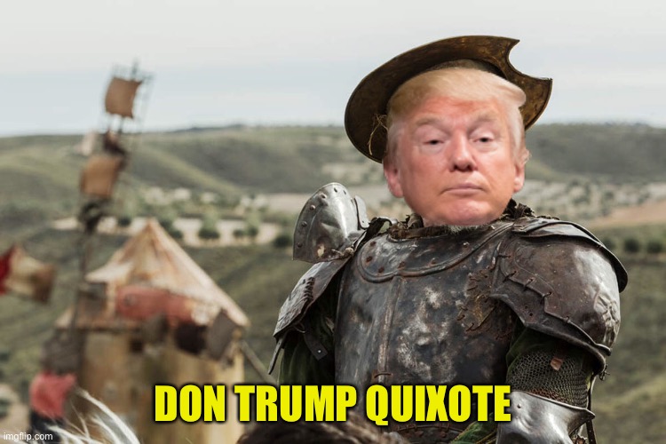 He'll be tilting at windmills the rest of his life. | DON TRUMP QUIXOTE | image tagged in don trump quixote | made w/ Imgflip meme maker