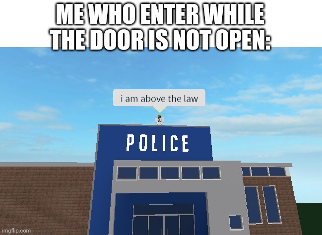 I am above the law | ME WHO ENTER WHILE THE DOOR IS NOT OPEN: | image tagged in i am above the law | made w/ Imgflip meme maker