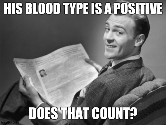 50's newspaper | HIS BLOOD TYPE IS A POSITIVE DOES THAT COUNT? | image tagged in 50's newspaper | made w/ Imgflip meme maker