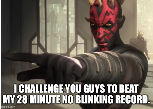 get a stopwatch then start the challenge. | I CHALLENGE YOU GUYS TO BEAT MY 28 MINUTE NO BLINKING RECORD. | image tagged in i challenge you darth maul | made w/ Imgflip meme maker
