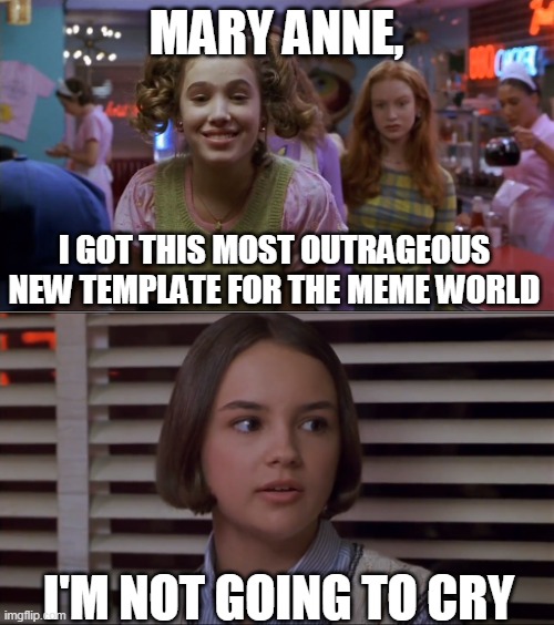 Cokie Talks to Mary Anne | MARY ANNE, I GOT THIS MOST OUTRAGEOUS NEW TEMPLATE FOR THE MEME WORLD; I'M NOT GOING TO CRY | image tagged in cokie talks to mary anne,memes | made w/ Imgflip meme maker