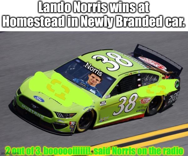 Full Classification in the comments | Lando Norris wins at Homestead in Newly Branded car. Norris; 2 out of 3, boooooiiiiii!, said Norris on the radio | image tagged in nmcs,nascar,lando norris,f1,formula 1,memes | made w/ Imgflip meme maker