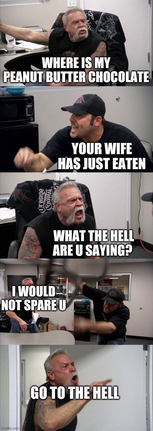 Angry old man? | WHERE IS MY PEANUT BUTTER CHOCOLATE; YOUR WIFE HAS JUST EATEN; WHAT THE HELL ARE U SAYING? I WOULD NOT SPARE U; GO TO THE HELL | image tagged in memes | made w/ Imgflip meme maker