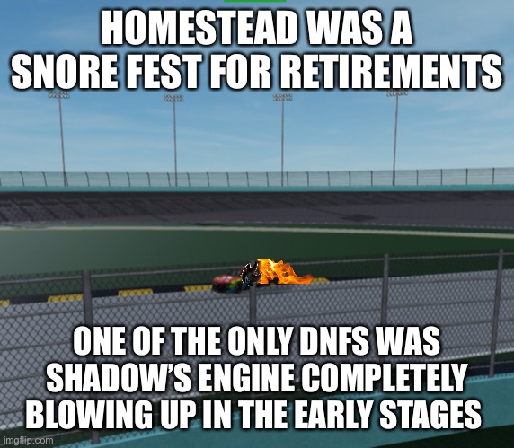 Poor Shadow was one of the only dnfs | HOMESTEAD WAS A SNORE FEST FOR RETIREMENTS; ONE OF THE ONLY DNFS WAS SHADOW’S ENGINE COMPLETELY BLOWING UP IN THE EARLY STAGES | image tagged in shadow the hedgehog,shadow,memes,nascar,nmcs,24 | made w/ Imgflip meme maker