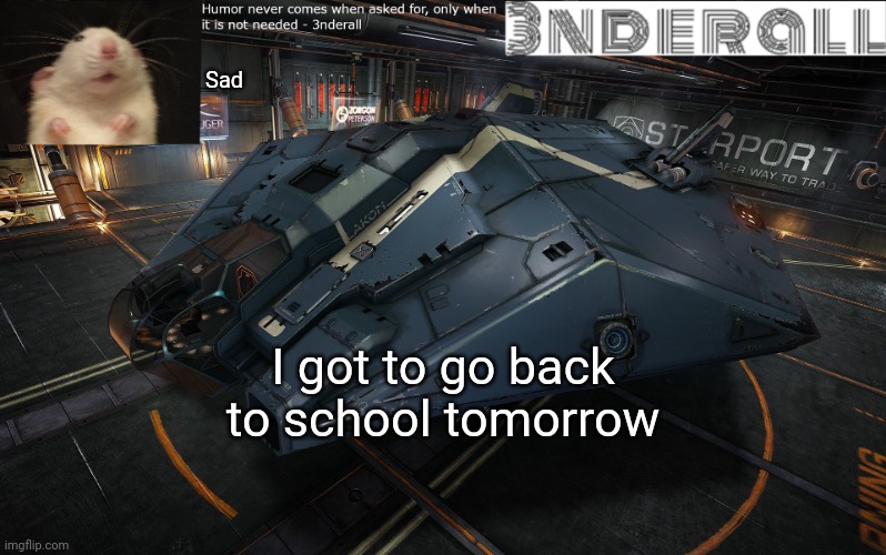 3nderall announcement temp | Sad; I got to go back to school tomorrow | image tagged in 3nderall announcement temp | made w/ Imgflip meme maker