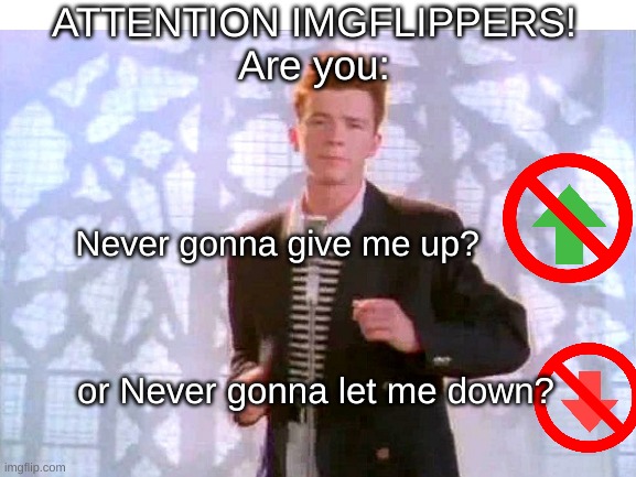 first of all, I am not rickrolling. Secondly, Never Upvote or Never Downvote this meme? | ATTENTION IMGFLIPPERS!
Are you:; Never gonna give me up? or Never gonna let me down? | image tagged in hi,upvotes,downvotes,choose wisely,memes,imgflip | made w/ Imgflip meme maker