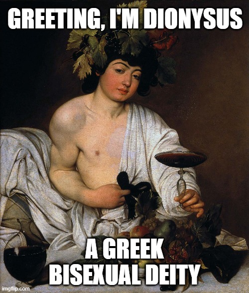 More deities! | GREETING, I'M DIONYSUS; A GREEK BISEXUAL DEITY | image tagged in deities,lgbt,bisexual,greek,lgbtq,wine | made w/ Imgflip meme maker