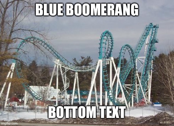 BLUE BOOMERANG; BOTTOM TEXT | image tagged in six flags,boomerang,roller coaster,memes | made w/ Imgflip meme maker