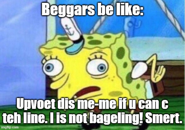 Mocking Spongebob | Beggars be like:; Upvoet dis me-me if u can c teh line. I is not bageling! Smert. | image tagged in memes,mocking spongebob | made w/ Imgflip meme maker