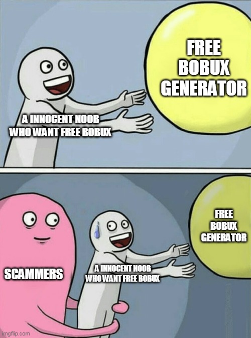 free bobux generator | FREE BOBUX GENERATOR; A INNOCENT NOOB WHO WANT FREE BOBUX; FREE BOBUX GENERATOR; SCAMMERS; A INNOCENT NOOB WHO WANT FREE BOBUX | image tagged in memes,running away balloon | made w/ Imgflip meme maker