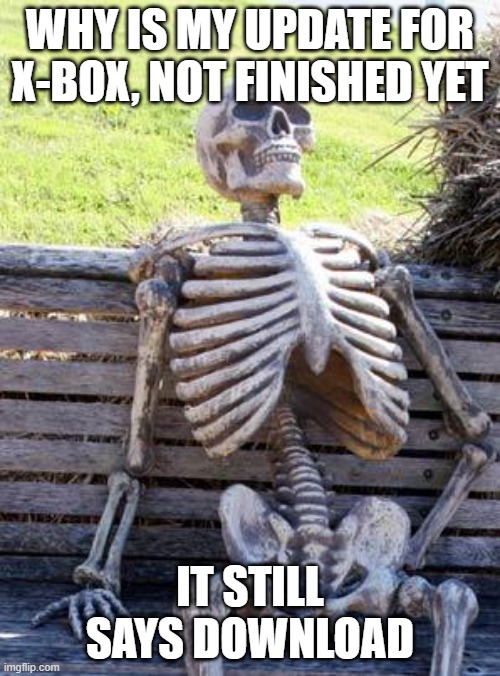 Xbox loading | WHY IS MY UPDATE FOR X-BOX, NOT FINISHED YET; IT STILL SAYS DOWNLOAD | image tagged in memes,waiting skeleton,lol | made w/ Imgflip meme maker