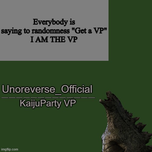 Bruh. | Everybody is saying to randomness "Get a VP"
I AM THE VP | image tagged in unoreverse_official kaijuparty vp | made w/ Imgflip meme maker