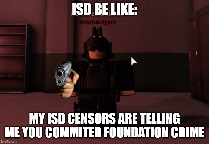 isd censors | ISD BE LIKE:; MY ISD CENSORS ARE TELLING ME YOU COMMITED FOUNDATION CRIME | image tagged in scp meme | made w/ Imgflip meme maker