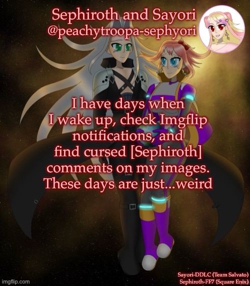 But that’s on me, right? | I have days when I wake up, check Imgflip notifications, and find cursed [Sephiroth] comments on my images. These days are just...weird | image tagged in sayori and sephiroth | made w/ Imgflip meme maker