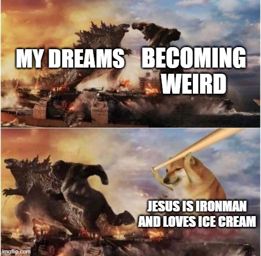 Kong Godzilla Doge | BECOMING WEIRD; MY DREAMS; JESUS IS IRONMAN AND LOVES ICE CREAM | image tagged in kong godzilla doge | made w/ Imgflip meme maker