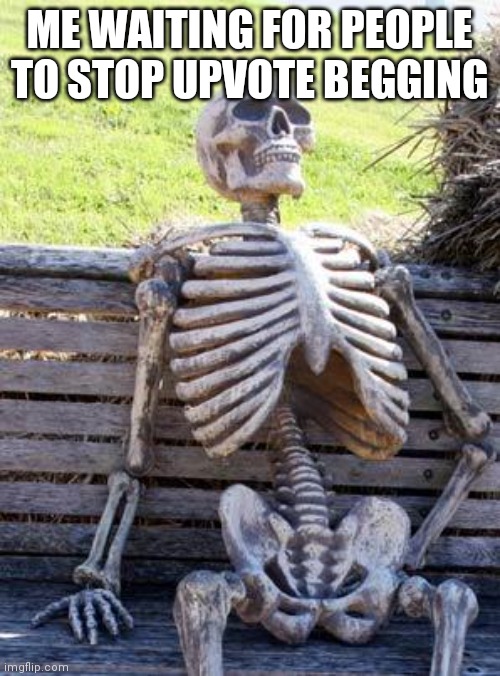 Waiting Skeleton Meme | ME WAITING FOR PEOPLE TO STOP UPVOTE BEGGING | image tagged in memes,waiting skeleton | made w/ Imgflip meme maker