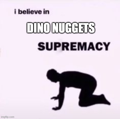 free epic jabuticaba | DINO NUGGETS | image tagged in i believe in supremacy | made w/ Imgflip meme maker