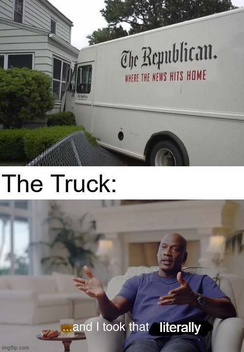 And I took that literally | The Truck:; literally | image tagged in and i took that personally,meme,funny,mail,trucks | made w/ Imgflip meme maker