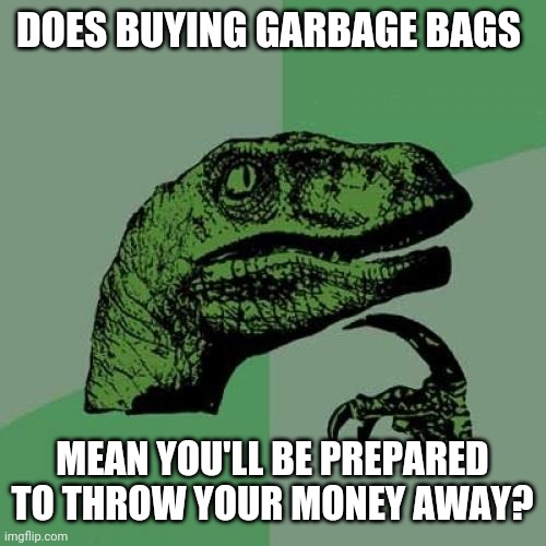 Trash talking | DOES BUYING GARBAGE BAGS; MEAN YOU'LL BE PREPARED TO THROW YOUR MONEY AWAY? | image tagged in memes,philosoraptor,money,trash | made w/ Imgflip meme maker