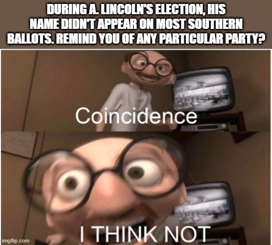 Just me, hating on America. /s | DURING A. LINCOLN'S ELECTION, HIS NAME DIDN'T APPEAR ON MOST SOUTHERN BALLOTS. REMIND YOU OF ANY PARTICULAR PARTY? | image tagged in coincidence i think not,maga,trump,republican hypocrisy,lol,pro education | made w/ Imgflip meme maker