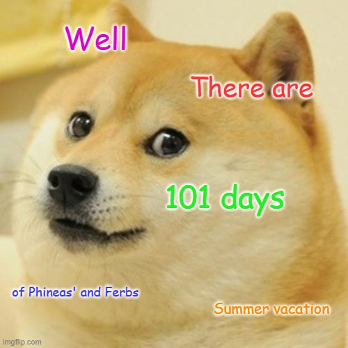 Its been 3 days | Well; There are; 101 days; of Phineas' and Ferbs; Summer vacation | image tagged in memes,doge,phineas and ferb,summer vacation | made w/ Imgflip meme maker
