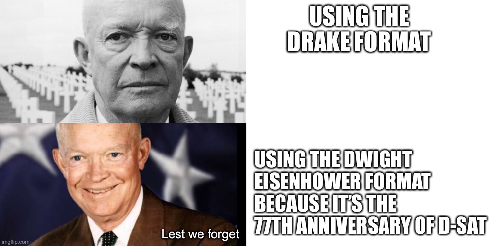 It’s the 77th anniversary of D-Day. Lest we forget | USING THE DRAKE FORMAT; USING THE DWIGHT EISENHOWER FORMAT BECAUSE IT’S THE 77TH ANNIVERSARY OF D-SAT; Lest we forget | image tagged in memes,d-day,dwight d eisenhower,june 6 1944,history memes | made w/ Imgflip meme maker