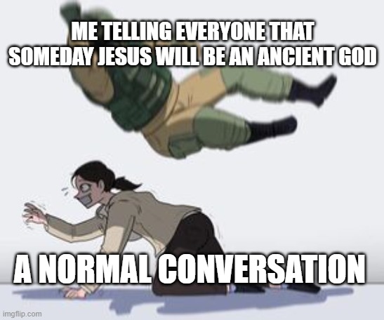 mind blown | ME TELLING EVERYONE THAT SOMEDAY JESUS WILL BE AN ANCIENT GOD; A NORMAL CONVERSATION | image tagged in normal conversation | made w/ Imgflip meme maker