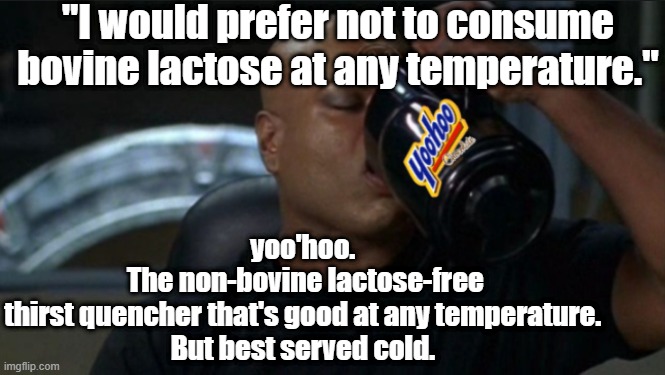 Jaffa Kree | "I would prefer not to consume bovine lactose at any temperature."; yoo'hoo. 
The non-bovine lactose-free
thirst quencher that's good at any temperature. 
But best served cold. | image tagged in stargate | made w/ Imgflip meme maker